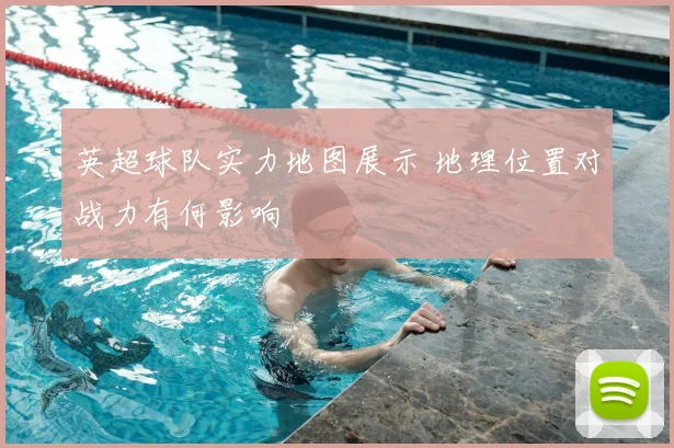 英超球队实力地图展示 地理位置对战力有何影响