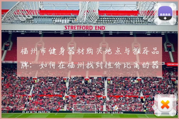 福州市健身器材购买地点与推荐品牌：如何在福州找到性价比高的器材