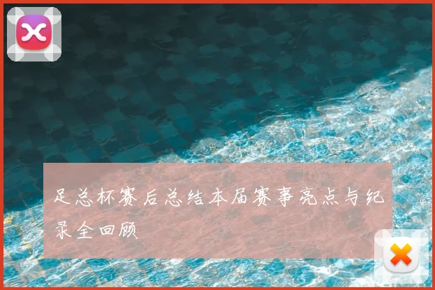 足总杯赛后总结本届赛事亮点与纪录全回顾