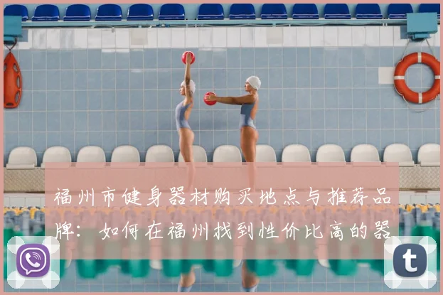 福州市健身器材购买地点与推荐品牌：如何在福州找到性价比高的器材