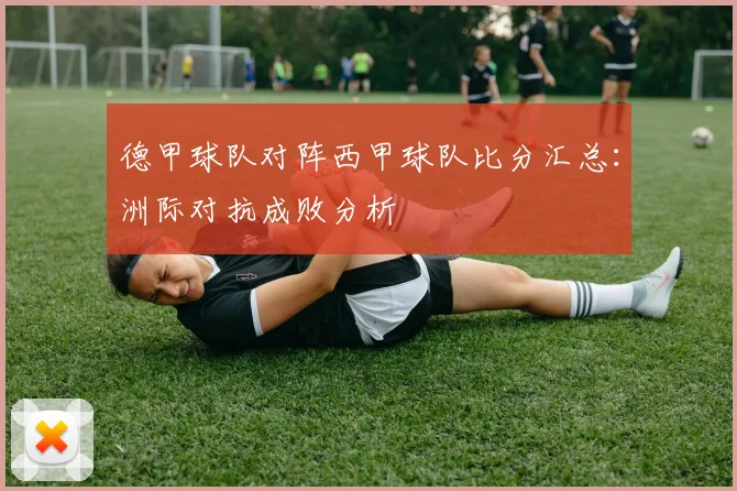 德甲球队对阵西甲球队比分汇总：洲际对抗成败分析