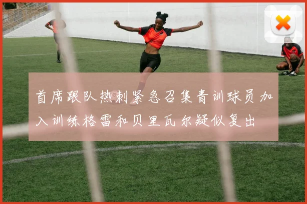 首席跟队热刺紧急召集青训球员加入训练格雷和贝里瓦尔疑似复出